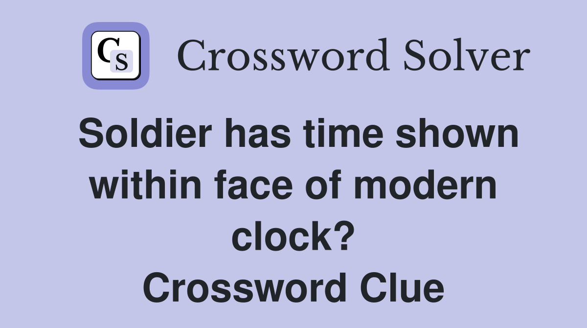 Soldier has time shown within face of modern clock? Crossword Clue